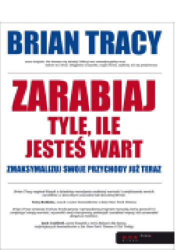 Okładka: Brian Tracy - Zarabiaj tyle, ile jesteś wart. Zmaksymalizuj swoje przychody już teraz