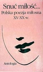 Okładka: Włodzimierz Bolecki - Snuć miłość. Polska poezja miłosna XV-XX w. Antologia
