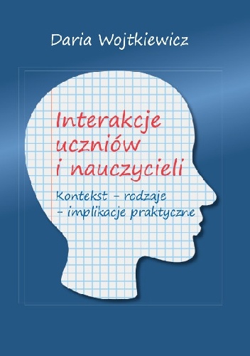 Okładka: Daria Wojtkiewicz - Interakcje uczniów i nauczycieli. Kontekst – rodzaje – implikacje praktyczne
