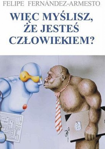 Okładka: Felipe Fernández-Armesto - Więc myślisz, że jesteś człowiekiem?; krótka historia ludzkości