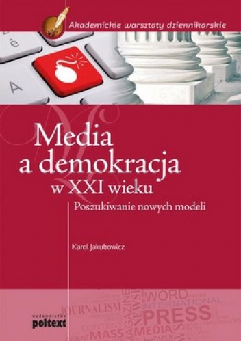 Okładka: Karol Jakubowicz - Media a demokracja w XXI wieku. Poszukiwanie nowych modeli