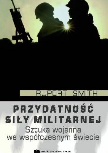 Okładka: Rupert Smith - Przydatność siły militarnej. Sztuka wojenna we współczesnym świecie