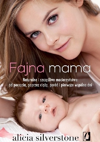 Okładka: Alicia Silverstone - Fajna mama. Naturalne i szczęśliwe macierzyństwo: od poczęcia, poprzez ciążę, poród i pierwsze wspólne chwile