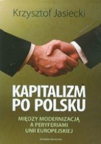 Okładka: Krzysztof Jasiecki - Kapitalizm po polsku : między modernizacją a peryferiami Unii Europejskiej
