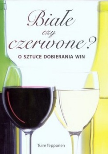 Okładka: Tuire Tepponen - Białe czy czerwone? O sztuce dobierania win