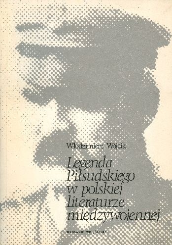 Okładka: Włodzimierz Wójcik - Legenda Piłsudskiego w Polskiej literaturze międzywojennej