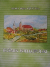 Okładka:  praca zbiorowa - Nasza mała ojczyzna Koźmin Wielkopolski