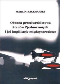 Okładka: Marcin Kaczmarski - Obrona przeciwrakietowa Stanów Zjednoczonych i jej implikacje międzyn.