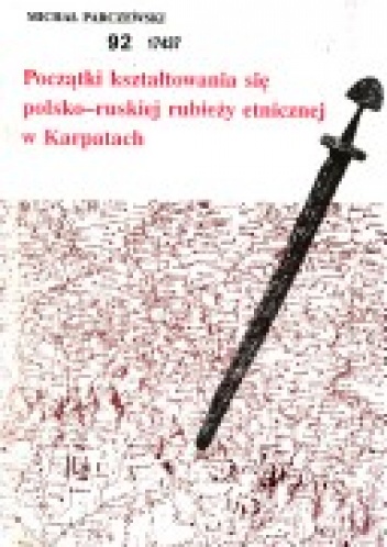Okładka: Michał Parczewski - Początki kształtowania się polsko-ruskiej rubieży etnicznej w Karpatach. U źródeł rozpadu Słowiańszczyzny na odłam wschodni i zachodni