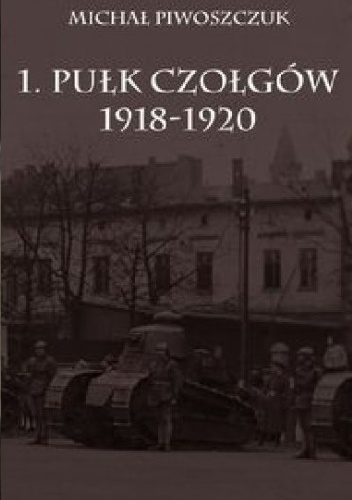 Okładka: Michał Piwoszczuk - 1. Pułk Czołgów 1918-1920