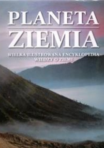 Okładka:  praca zbiorowa - Planeta Ziemia. Wielka Ilustrowana Encyklopedia Wiedzy o Ziemi