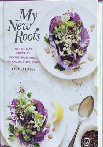 Okładka: Sarah Britton - My New Roots Inspirujące przepisy kuchni roślinnej na każdą porę roku
