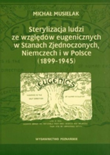 Okładka: Michał Musielak - Sterylizacja ludzi ze względów eugenicznych w Stanach zjednoczonych, Niemczech i w Polsce (1899-1945)