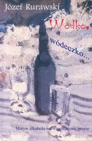 Okładka: Józef Rurawski - Wódko, wódeczko...Motyw alkoholu we współczesnej prozie.