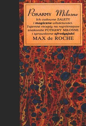Okładka: Max de Roche - Pokarmy miłosne. Ich cudowne zalety i magiczne właściwości. Tajemne recepty na najróżniejsze znakomite potrawy miłosne i sprawdzone afrodyzjaki