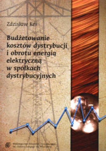 Okładka: zdzisław Kes - Budżetowanie kosztów dystrybucji i obrotu energią elektryczną w spółkach dystrybucyjnych.