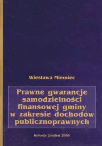 Okładka: Wiesława Miemiec - Prawne gwarancje samodzielności finansowej gminy w zakresie dochodów publicznych