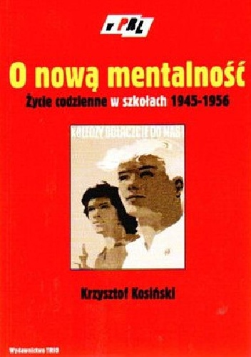 Okładka: Krzysztof Kosiński - O nową mentalność. Życie codzienne w szkołach 1945 - 1956