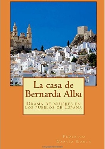 Federico García Lorca - La casa de Bernarda Alba: Drama de mujeres en los pueblos de España