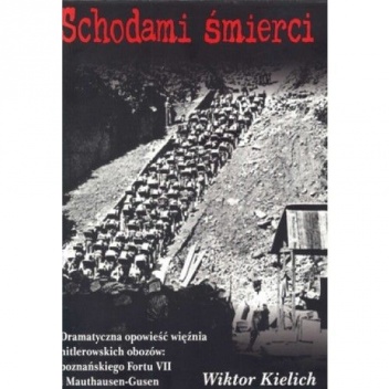 Okładka: Wiktor Kielich - Schodami śmierci. Dramatyczna opowieść więźnia hitlerowskich obozów: poznańskiego fortu VII i Mauthausen-Gusen