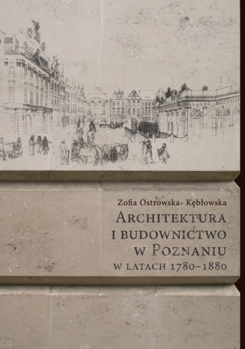 Okładka: Zofia Ostrowska-Kębłowska - Architektura i budownictwo w Poznaniu w latach 1780–1880