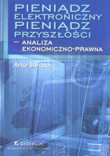 Okładka: Artur Borcuch - Pieniądz elektroniczny. Pieniądz przyszłości - analiza ekonomiczno-prawna