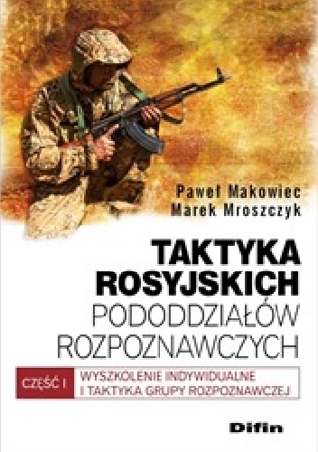 Okładka: Paweł Makowiec - Taktyka rosyjskich pododdziałów rozpoznawczych. Wyszkolenie indywidualne i taktyka grupy rozpoznawczej. Część 1