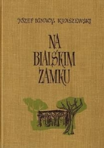 Okładka: Józef Ignacy Kraszewski - Na bialskim zamku. Powieść historyczna z czasów Augusta III