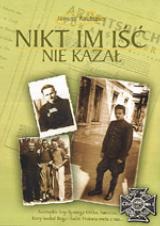 Okładka: Janusz Rautszko - Nikt im iść nie kazał : niezwykłe losy Bystrego Orlika, harcerza, który kochał Boga i ludzi : historia wielu z nas...