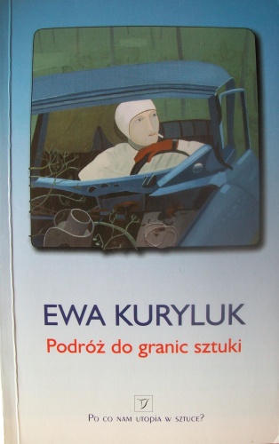 Okładka: Ewa Kuryluk - Podróż do granic sztuki : eseje z lat 1975-1979 i eseje z lat późniejszych na ten sam temat