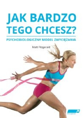 Okładka: Matt Fitzgerald - Jak bardzo tego chcesz? Psychobiologiczny model zwyciężania
