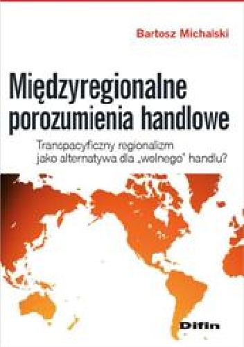 Okładka: Bartosz Michalski - Międzyregionalne porozumienia handlowe. Transpacyficzny regionalizm jako alternatywa dla wolnego handlu?