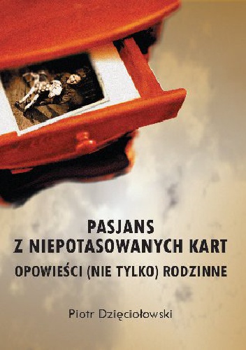 Okładka: Piotr Dzięciołowski - Pasjans z niepotasowanych kart. Opowieści (nie tylko) rodzinne