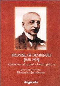 Okładka: Włodzimierz Jastrzębski - Bronisław Dembiński (1858-1939) wybitny historyk, polityk i działacz społeczny.