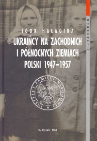 Okładka: Igor Hałagida - Ukraińcy za zachodnich i północnych ziemiach Polski 1947 - 1957 T. 1