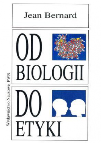 Okładka: Jean Bernard - Od biologii do etyki. Nowe horyzonty wiedzy, nowe obowiązki człowieka