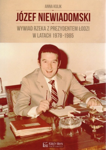 Okładka: Anna Kulik - Józef Niewiadomski. Wywiad rzeka z prezydentem w Łodzi
