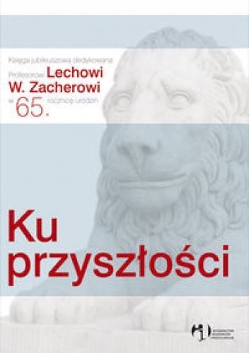 Okładka:  praca zbiorowa - Ku przyszłości. Księga jubileuszowa dedykowana Profesorowi Lechowi W. zacherowi