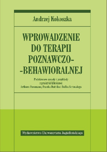 Okładka: Andrzej Kokoszka - Wprowadzenie do terapii poznawczo-behawioralnej. Podstawowe zasady i przykłady z praktyki klinicznej z opisami Arthura Freemana, Franka Dattilia i Tullia Scrimalego