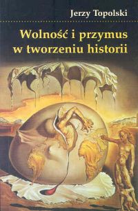 Okładka: Jerzy Topolski - Wolność i przymus w tworzeniu historii