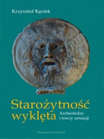 Okładka: Krzysztof Kęciek - Starożytność wyklęta. Archeolodzy i łowcy sensacji