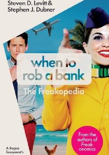 Okładka: Steven D. Levitt - When to Rob a Bank: A Rogue Economist's Guide to the World. The Freakopedia