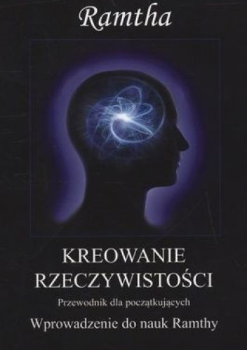 Okładka:  Ramtha / JZKnight - Kreowanie rzeczywistości. Wprowadzenie do nauk Ramthy. Poradnik dla początkujących.