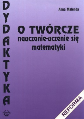 Okładka: Anna Malenda - O twórcze nauczanie-uczenie się matematyki