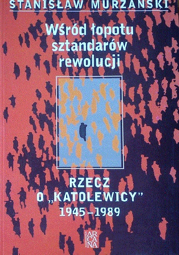 Okładka: Stanisław Murzański - Wśród łopotu sztandarów rewolucji. Rzecz o "katolewicy". 1945-1989