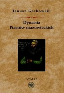 Okładka: Janusz Grabowski - Dynastia Piastów mazowieckich. Studia na dziejami politycznymi Mazowsza, intytulacją i genealogią książąt