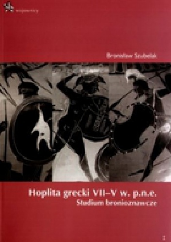 Okładka: Bronisław Szubelak - Hoplita grecki VII-V w. p.n.e. Studium bronioznawcze