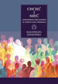 Okładka: Małgorzata Szpakowska - Chcieć i mieć. Samowiedza obyczajowa w Polsce czasu przemian