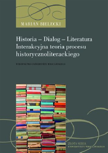 Okładka: Marian Bielecki - Historia - Dialog - Literatura. Interakcyjna teoria procesu historycznoliterackiego