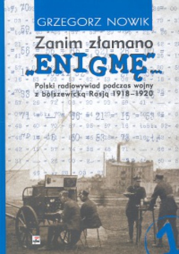 Okładka: Grzegorz Nowik - Zanim złamano "Enigmę"... Polski radiowywiad podczas wojny z bolszewicką Rosją 1918-1920